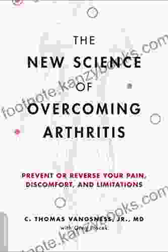 The New Science Of Overcoming Arthritis: Prevent Or Reverse Your Pain Discomfort And Limitations