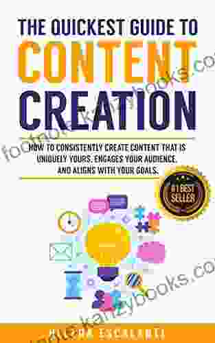 The Quickest Guide To Content Creation: How To Consistently Create Content That Is Uniquely Yours Engages Your Audience And Aligns With Your Goals