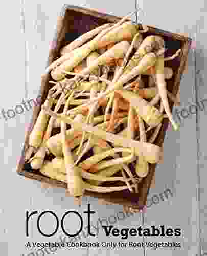 Root Vegetables: A Vegetable Cookbook Only For Root Vegetables