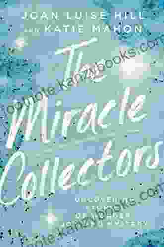 The Miracle Collectors: Uncovering Stories Of Wonder Joy And Mystery