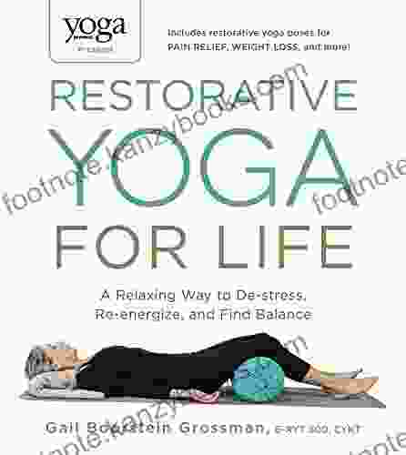 Yoga Journal Presents Restorative Yoga For Life: A Relaxing Way To De Stress Re Energize And Find Balance