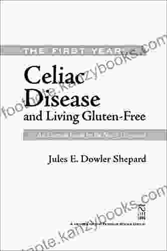 Celiac Disease And Living Gluten Free: An Essential Guide For The Newly Diagnosed (The First Year)