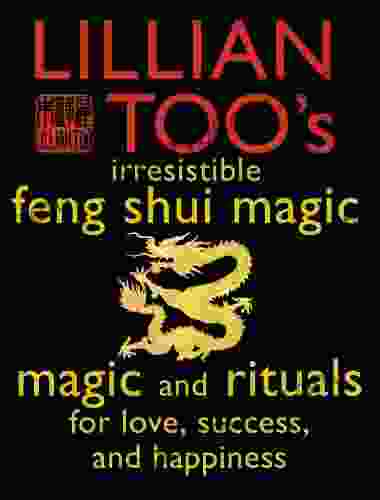 Lillian Too s Irresistible Feng Shui Magic: Magic and Rituals for Love Success and Happiness