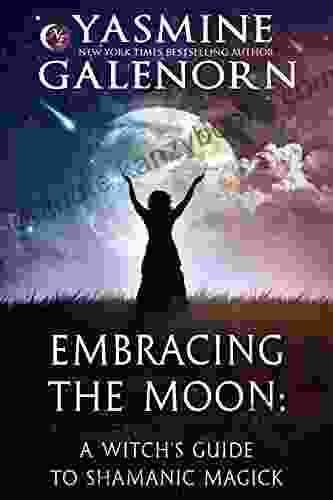 Embracing The Moon: A Witch S Guide To Shamanic Magick