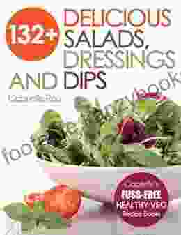 132+ Delicious Salads Dressings And Dips: Healthy Salad Recipes For Weight Loss Great For Vegetarian Vegan And Plant Based Diets (Gabrielle S FUSS FREE Eating Cookbooks And Vegetarian Recipes)