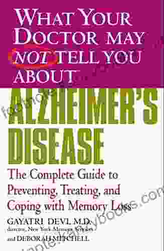 WHAT YOUR DOCTOR MAY NOT TELL YOU ABOUT (TM): ALZHEIMER S DISEASE: The Complete Guide To Preventing Treating And Coping With Memory Loss