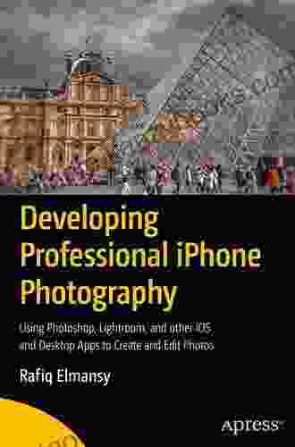 Developing Professional iPhone Photography: Using Photoshop Lightroom and other iOS and Desktop Apps to Create and Edit Photos