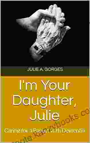 I m Your Daughter Julie: Caring for a Parent with Dementia